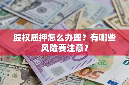 北京股权质押怎么办理？有哪些风险要注意？