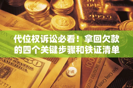 北京代位权诉讼必看!拿回欠款的四个关键步骤和铁证清单 北京代位权诉讼必看!拿回欠款的四个关键步骤和铁证清单