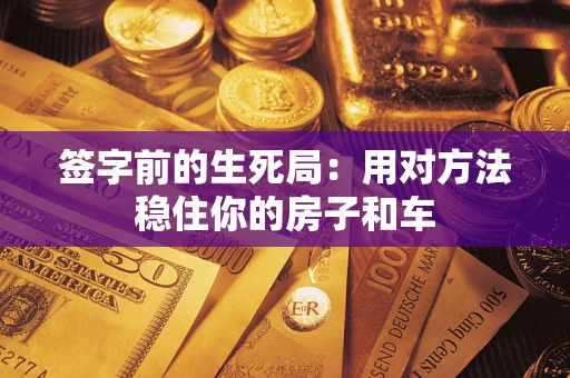 北京签字前的生死局：用对方法稳住你的房子和车