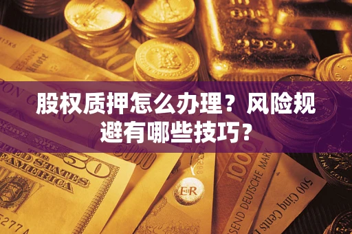 北京股权质押怎么办理？风险规避有哪些技巧？