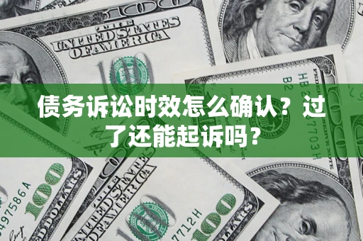北京债务诉讼时效怎么确认？过了还能起诉吗？