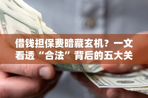 北京借钱担保费暗藏玄机？一文看透“合法”背后的五大关键陷阱