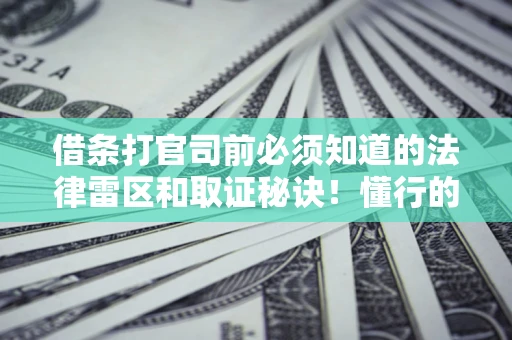 北京借条打官司前必须知道的法律雷区和取证秘诀！懂行的人已经留好这些证据