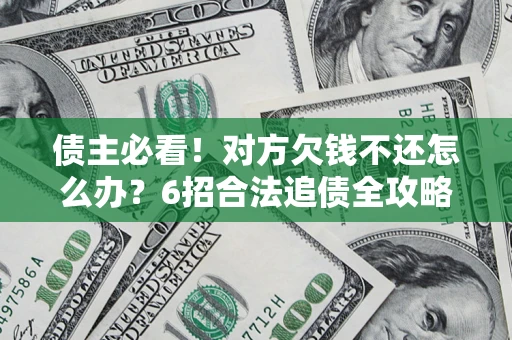 北京债主必看！对方欠钱不还怎么办？6招合法追债全攻略