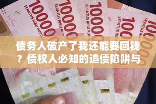 北京债务人破产了我还能要回钱？债权人必知的追债陷阱与破局之道