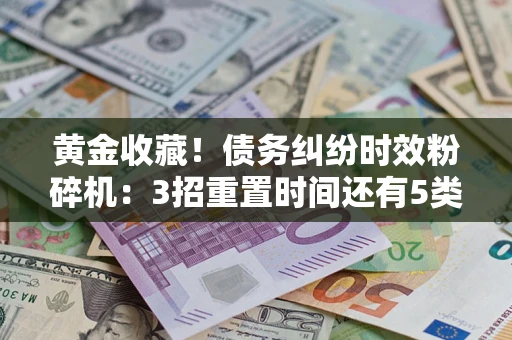 北京黄金收藏！债务纠纷时效粉碎机：3招重置时间还有5类不设年限的特殊债务