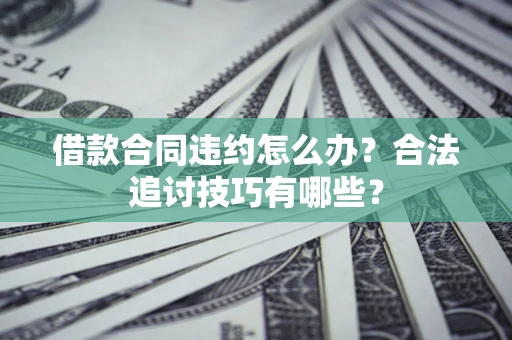 北京借款合同违约怎么办？合法追讨技巧有哪些？