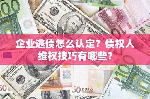 北京企业逃债怎么认定？债权人维权技巧有哪些？
