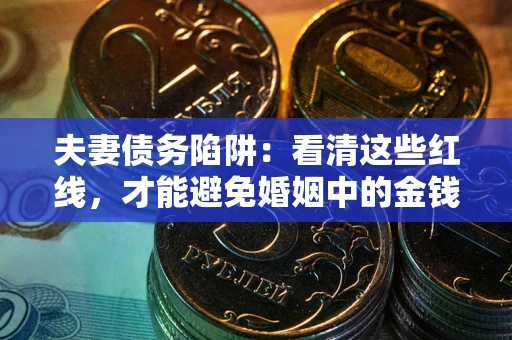 北京夫妻债务陷阱：看清这些红线，才能避免婚姻中的金钱危机