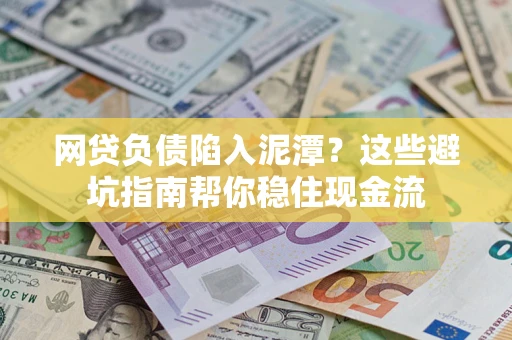 北京网贷负债陷入泥潭？这些避坑指南帮你稳住现金流