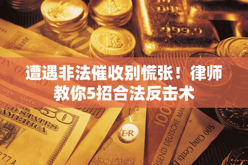 北京遭遇非法催收别慌张！律师教你5招合法反击术