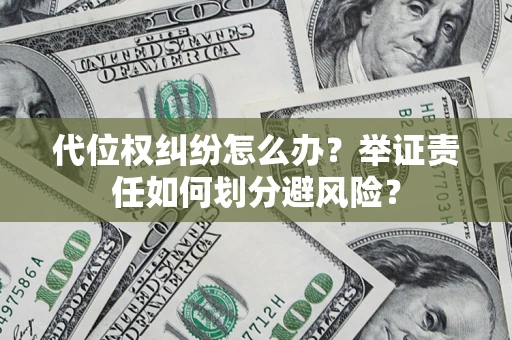 北京代位权纠纷怎么办？举证责任如何划分避风险？