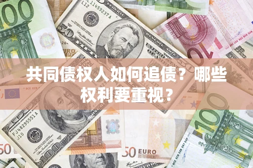 北京共同债权人如何追债？哪些权利要重视？