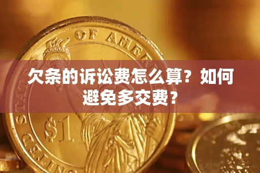 北京欠条的诉讼费怎么算？如何避免多交费？