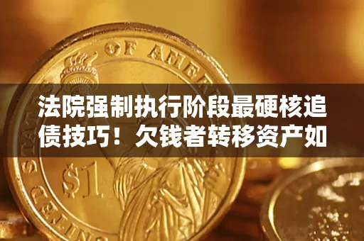 北京法院强制执行阶段最硬核追债技巧！欠钱者转移资产如何破解？