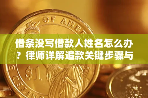 北京借条没写借款人姓名怎么办？律师详解追款关键步骤与证据链构建