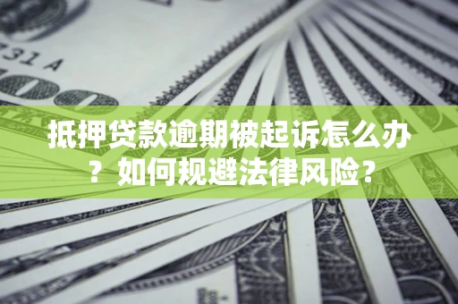 北京抵押贷款逾期被起诉怎么办？如何规避法律风险？