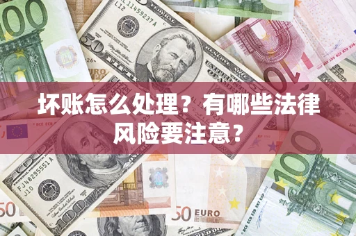 北京坏账怎么处理？有哪些法律风险要注意？