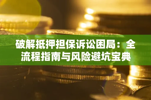 北京破解抵押担保诉讼困局：全流程指南与风险避坑宝典