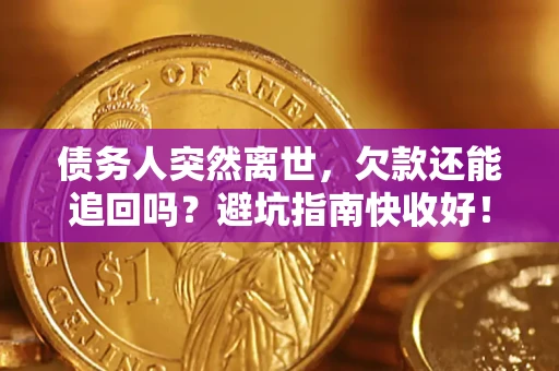 北京债务人突然离世，欠款还能追回吗？避坑指南快收好！