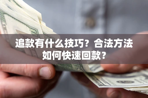 北京追款有什么技巧？合法方法如何快速回款？