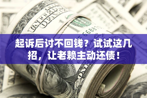 北京起诉后讨不回钱？试试这几招，让老赖主动还债！