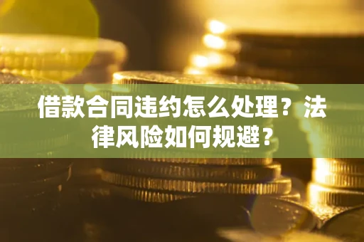 北京借款合同违约怎么处理？法律风险如何规避？