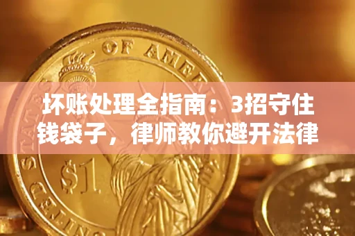 北京坏账处理全指南：3招守住钱袋子，律师教你避开法律雷区