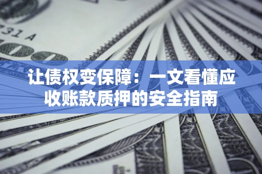 北京让债权变保障：一文看懂应收账款质押的安全指南
