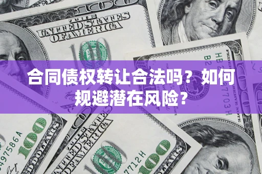 北京合同债权转让合法吗?如何规避潜在风险? 北京合同债权转让合法吗?如何规避潜在风险?
