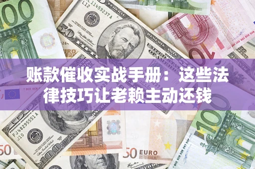 北京账款催收实战手册：这些法律技巧让老赖主动还钱