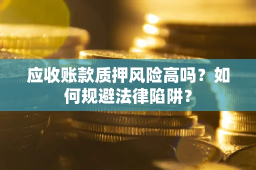 北京应收账款质押风险高吗？如何规避法律陷阱？