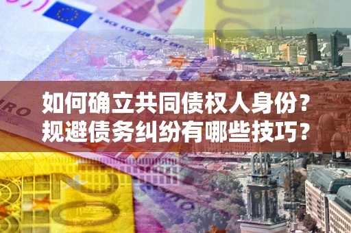 北京如何确立共同债权人身份？规避债务纠纷有哪些技巧？
