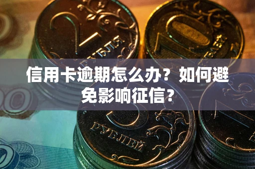 北京信用卡逾期怎么办？如何避免影响征信？