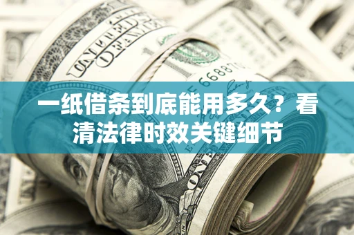 北京一纸借条到底能用多久？看清法律时效关键细节