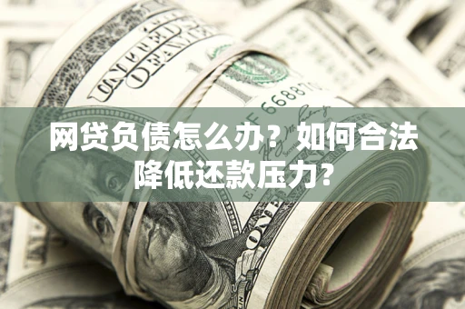 北京网贷负债怎么办？如何合法降低还款压力？