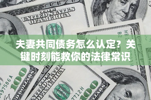 北京夫妻共同债务怎么认定？关键时刻能救你的法律常识