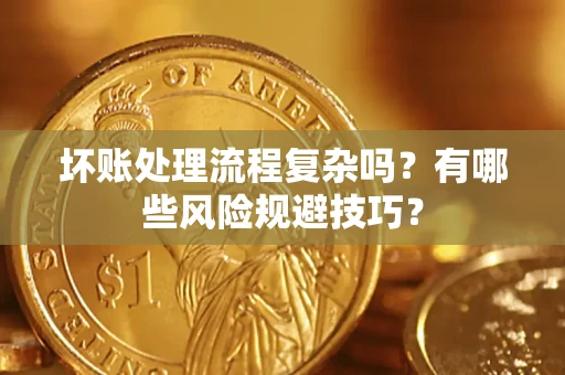 北京坏账处理流程复杂吗？有哪些风险规避技巧？