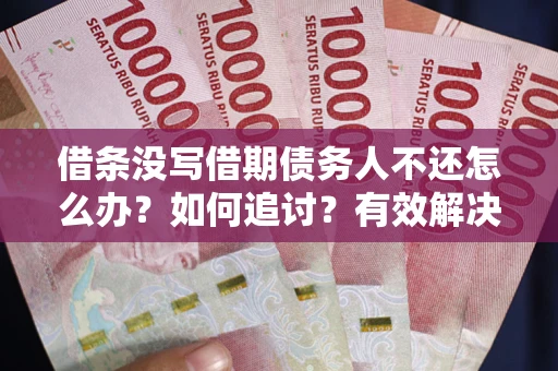 北京借条没写借期债务人不还怎么办？如何追讨？有效解决方案！