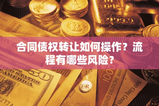 北京合同债权转让如何操作？流程有哪些风险？