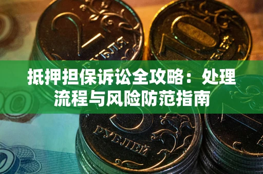 北京抵押担保诉讼全攻略：处理流程与风险防范指南