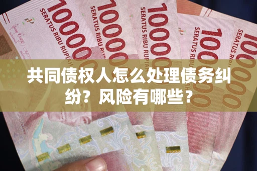 北京共同债权人怎么处理债务纠纷？风险有哪些？