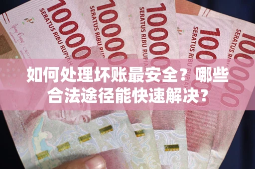 北京如何处理坏账最安全？哪些合法途径能快速解决？