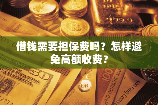 北京借钱需要担保费吗？怎样避免高额收费？
