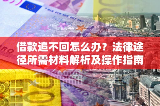 北京借款追不回怎么办?法律途径所需材料解析及操作指南 北京借款追不回怎么办?法律途径所需材料解析及操作指南