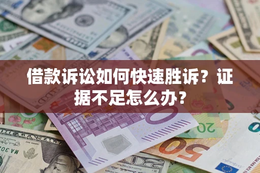 北京借款诉讼如何快速胜诉？证据不足怎么办？