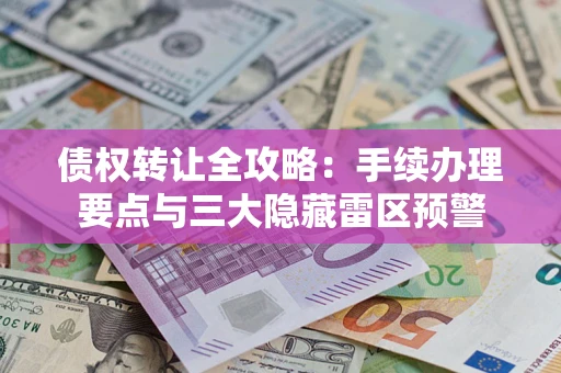 北京债权转让全攻略：手续办理要点与三大隐藏雷区预警