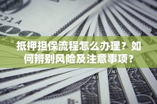 北京抵押担保流程怎么办理？如何辨别风险及注意事项？