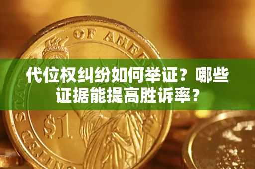 北京代位权纠纷如何举证？哪些证据能提高胜诉率？