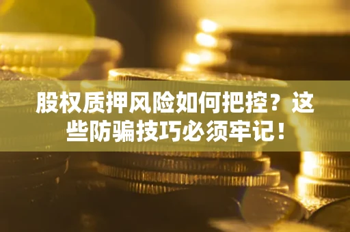 北京股权质押风险如何把控？这些防骗技巧必须牢记！